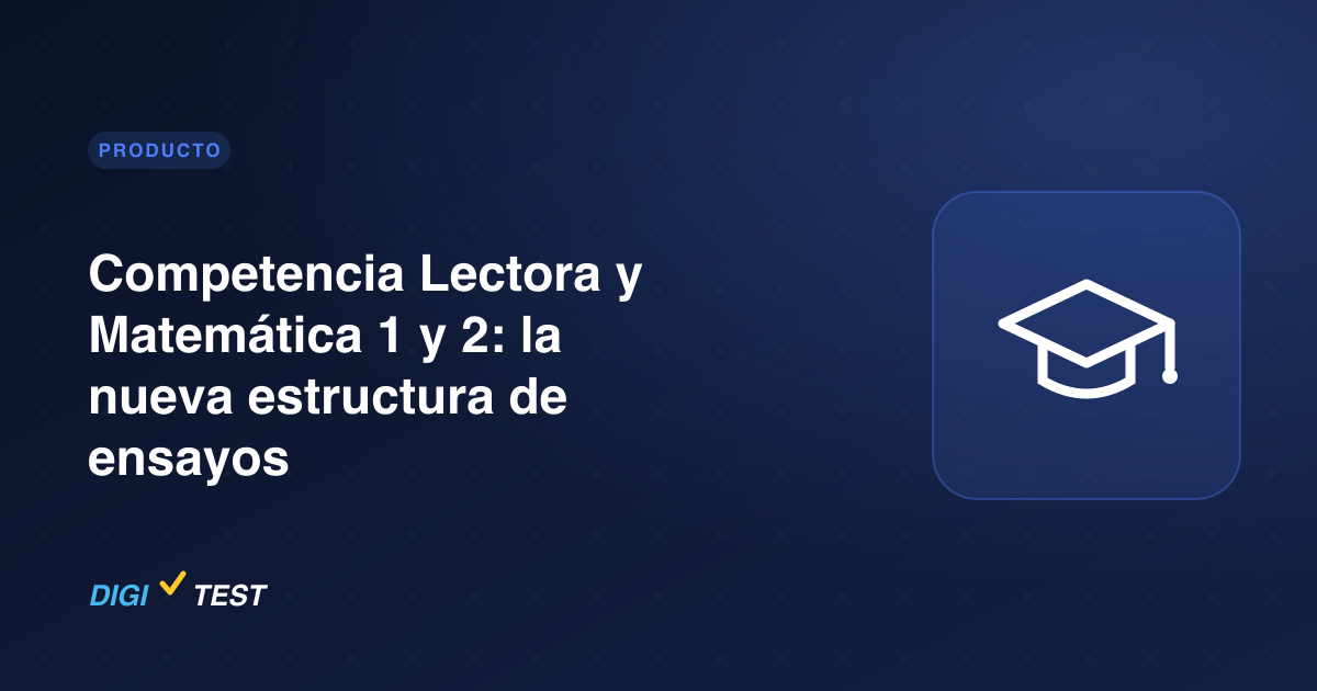 Competencia Lectora y Matemática 1 y 2: la nueva estructura de ensayos